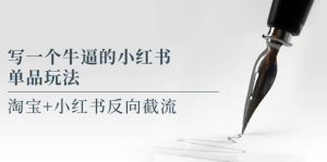 写一个牛逼的小红书单品玩法，淘宝 小红书反向截流！【某公众号付费文章】-克用笔记