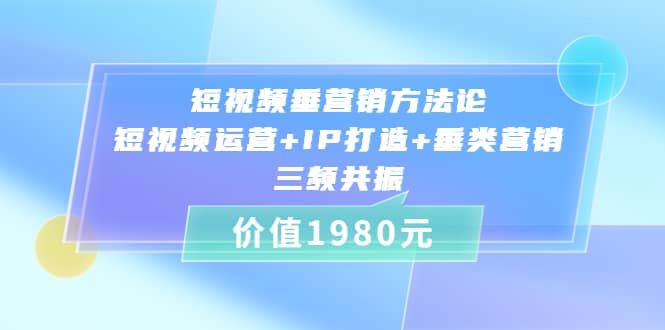 短视频垂营销方法论:短视频运营 IP打造 垂类营销，三频共振（价值1980）-克用笔记