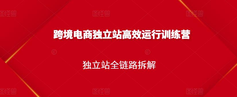 跨境电商独立站高效运行训练营，独立站全链路拆解-克用笔记