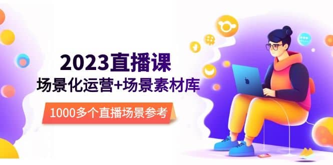 2023直播-场景化运营 场景素材库，1000多个直播场景参考！-克用笔记