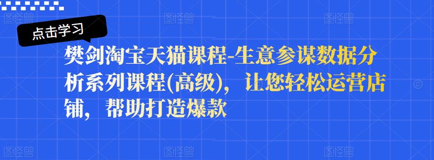樊剑淘宝天猫课程-生意参谋数据分析系列课程(高级)，让您轻松运营店铺，帮助打造爆款-克用笔记