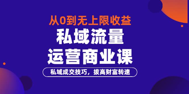 从0到无上限收益的《私域流量运营商业课》私域成交技巧，拔高财富转速-克用笔记