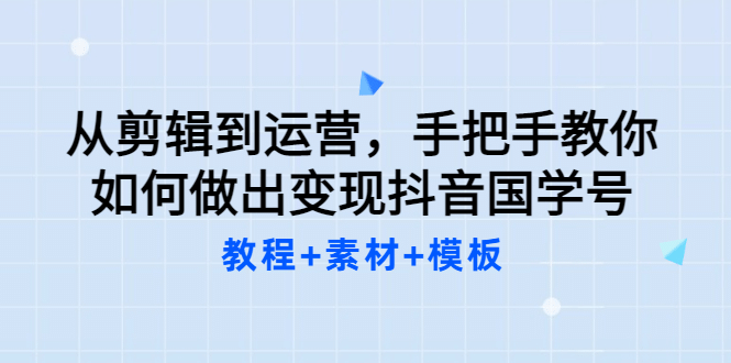 从剪辑到运营，手把手教你如何做出变现抖音国学号（教程 素材 模板-克用笔记