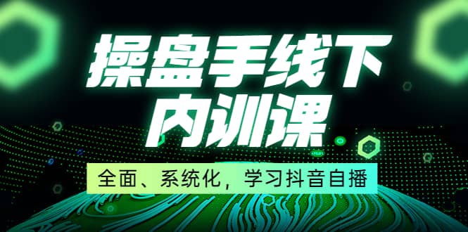 某收费培训第22期·操盘手线下内训课，全面、系统化，学习抖音自播-克用笔记