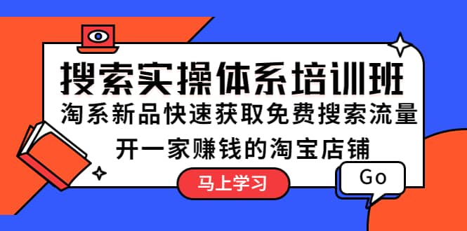 搜索实操体系培训班：淘系新品快速获取免费搜索流量 开一家赚钱的淘宝店铺-克用笔记