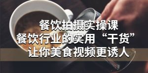 餐饮拍摄实操课：餐饮行业的实用“干货”让你美食视频更诱人-克用笔记