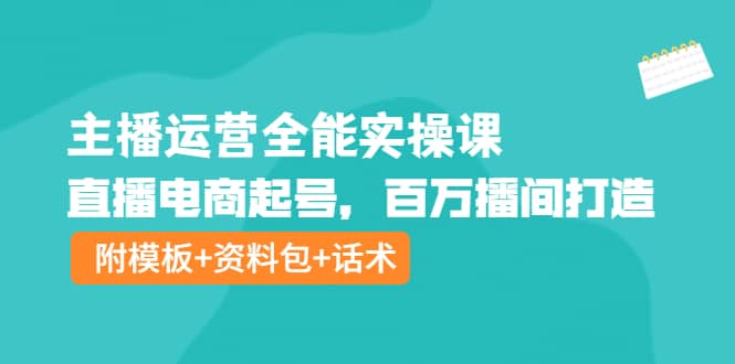 主播运营全能实操课：直播电商起号，百万播间打造（附模板 资料包 话术）-克用笔记