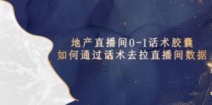 地产-直播间0-1话术胶囊，知道怎么通过话术去拉直播间数据-克用笔记