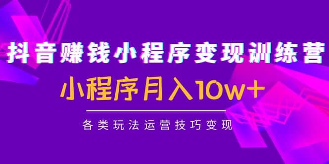 抖音小程序变现训练营：小程序各类玩法运营技巧变现-克用笔记