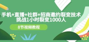 手机 直播 社群 招商邀约裂变技术：挑战1小时裂变1000人（8节视频教程）-克用笔记