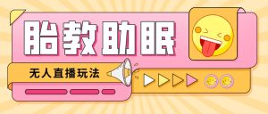 最新抖音快手蓝海无人直播胎教助眠玩法，轻松引爆直播间【教程 软件 素材】-克用笔记