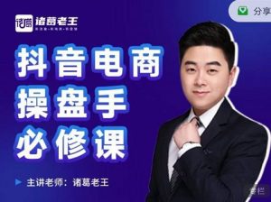 诸葛老王-抖音电商操盘手必修课：顶层设计，​起号破局，爆款运营，数据分析-克用笔记
