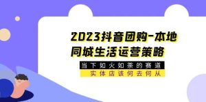 2023抖音团购-本地同城生活运营策略 当下如火如荼的赛道·实体店该何去何从-克用笔记