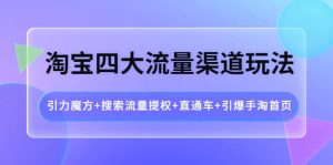淘宝四大流量渠道玩法：引力魔方 搜索流量提权 直通车 引爆手淘首页-克用笔记