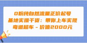 0粉纯自然流量正价起号基地实操干货：带你上车实现弯道超车 - 价值2000元-克用笔记