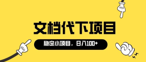 适合新手操作的付费文档代下项目，长期稳定，0成本日赚100＋（软件 教程）-克用笔记