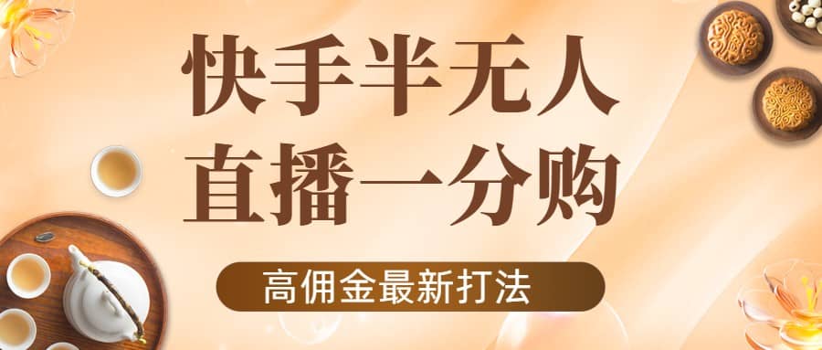 外面收费1980的快手半无人一分购项目，不露脸的最新电商打法-克用笔记