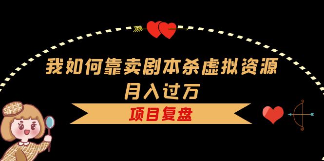 我如何靠卖剧本杀虚拟资源月入过万，复盘资料 引流 如何变现 案例-克用笔记