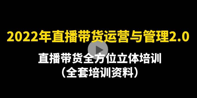 2022年10月最新-直播带货运营与管理2.0，直播带货全方位立体培训（全资料）-克用笔记