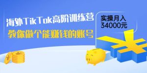 海外TikTok高阶训练营：教你做个能赚钱的账号，实操月入34000元！-克用笔记