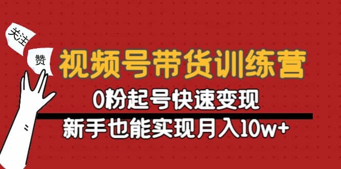 视频号带货训练营：0粉起号快速变现-克用笔记