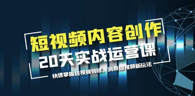 短视频内容创作20天实战运营课，快速掌握短视频领域，洞察短视频新玩法-克用笔记