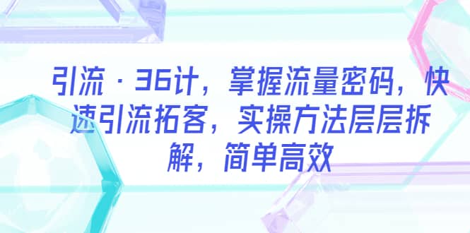 引流·36计，掌握流量密码，快速引流拓客，实操方法层层拆解，简单高效-克用笔记
