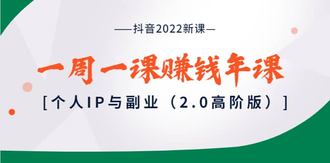 抖音2022新课：一周一课赚钱年课：个人IP与副业（2.0高阶版）-克用笔记