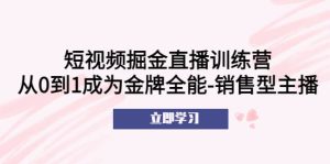 短视频掘金直播训练营：从0到1成为金牌全能-销售型主播-克用笔记