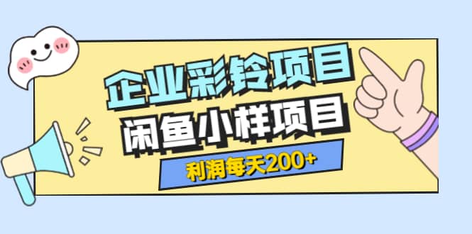 最新企业彩铃项目 闲鱼小样项目，利润每天200 轻轻松松，纯视频拆解玩法-克用笔记