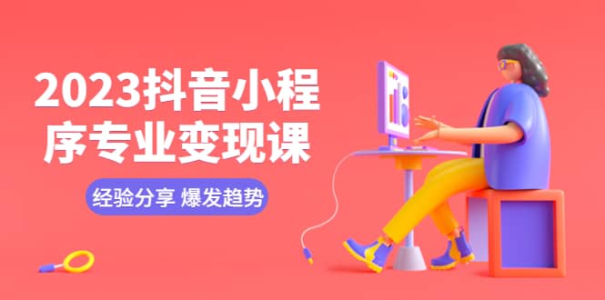2023抖音小程序专业变现课 经验分享 爆发趋势 变现逻辑 养高权重号 剪辑等-克用笔记
