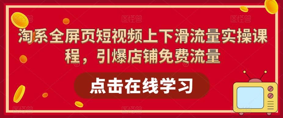 淘系-全屏页短视频上下滑流量实操课程，引爆店铺免费流量（87节视频课）-克用笔记