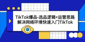 TikTok爆品-选品逻辑 运营思路：解决网络环境快速入门TikTok-克用笔记