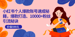 小红书个人爆款账号速成秘籍，爆款打造、10000 粉丝引流秘诀（价值599）-克用笔记
