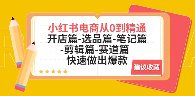 小红书电商从0到精通：开店篇-选品篇-笔记篇-剪辑篇-赛道篇 快速做出爆款-克用笔记