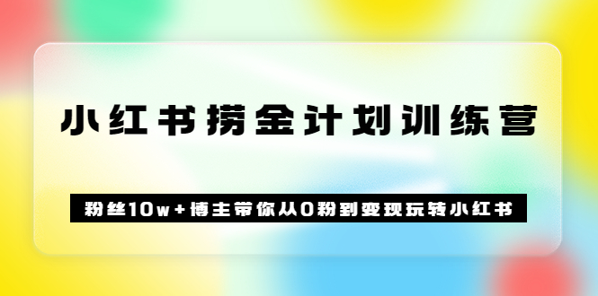 《小红书捞金计划训练营》粉丝10w 博主带你从0粉到变现玩转小红书（72节课)-克用笔记