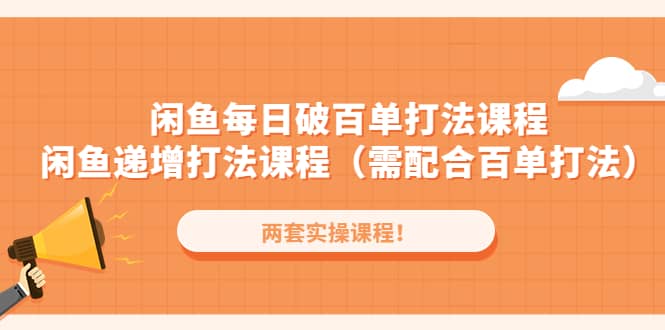 闲鱼每日破百单打法实操课程 闲鱼递增打法课程（需配合百单打法）-克用笔记