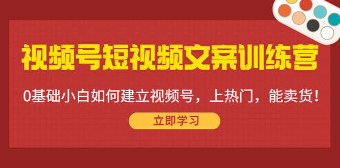 视频号短视频文案训练营：0基础小白如何建立视频号，上热门，能卖货！-克用笔记