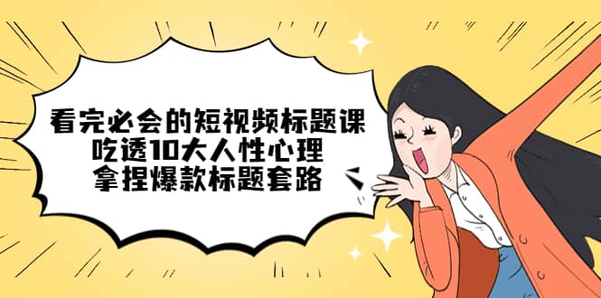 看完必会的短视频标题课，吃透10大人性心理，拿捏爆款标题套路-克用笔记