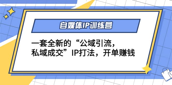自媒体IP训练营(12 13期)一套全新的“公域引流，私域成交”IP打法-克用笔记