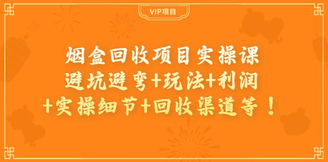 烟盒回收项目实操课：避坑避弯 玩法 利润 实操细节 回收渠道等-克用笔记