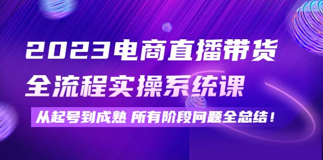 2023电商直播带货全流程实操系统课：从起号到成熟所有阶段问题全总结-克用笔记