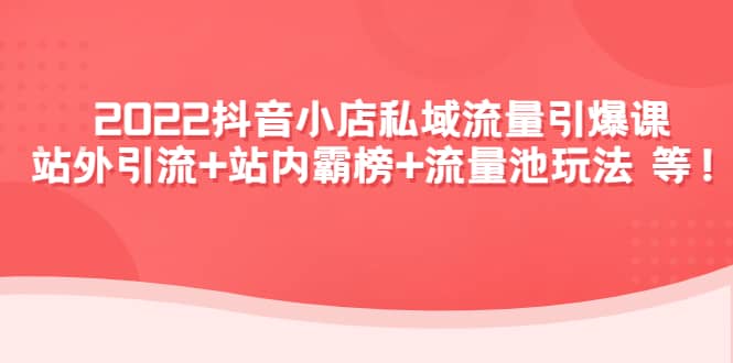 2022抖音小店私域流量引爆课：站外Y.L 站内霸榜 流量池玩法等等-克用笔记