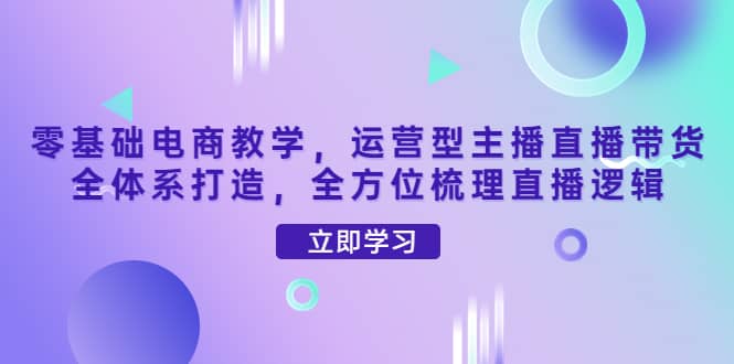 零基础电商教学，运营型主播直播带货全体系打造，全方位梳理直播逻辑-克用笔记