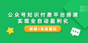 公众号知识付费平台搭建，实现全自动化盈利（教程 系统源码）-克用笔记