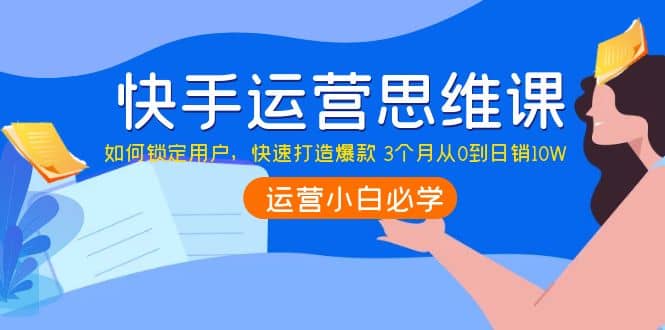 快手运营思维课：如何锁定用户，快速打造爆款-克用笔记