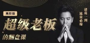 诸葛超级老板的翻盘课（高阶版），实体老板的起号课，诸葛一到流量必爆-克用笔记