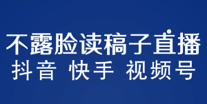 不露脸读稿子直播玩法，抖音快手视频号，月入3w 详细视频课程-克用笔记