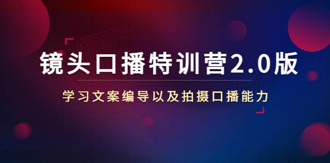 镜头口播特训营2.0版，学习文案编导以及拍摄口播能力（50节课时）-克用笔记