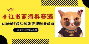 小红书蓝海类赛道：小动物打赏与购买变现副业项目，一条龙玩法分享给你-克用笔记